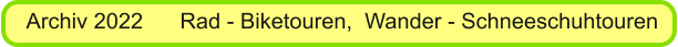 Archiv 2022      Rad - Biketouren,  Wander - Schneeschuhtouren