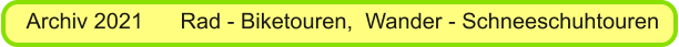 Archiv 2021      Rad - Biketouren,  Wander - Schneeschuhtouren