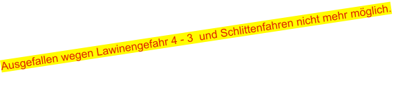 Ausgefallen wegen Lawinengefahr 4 - 3  und Schlittenfahren nicht mehr möglich.
