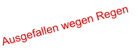Ausgefallen wegen Regen