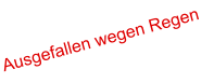 Ausgefallen wegen Regen