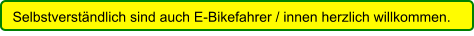 Selbstverständlich sind auch E-Bikefahrer / innen herzlich willkommen.