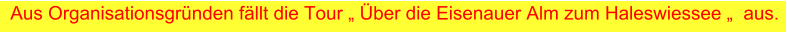 Aus Organisationsgründen fällt die Tour „ Über die Eisenauer Alm zum Haleswiessee „  aus.