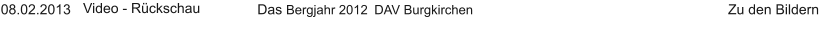 08.02.2013 Video - Rückschau Das Bergjahr 2012	 DAV Burgkirchen	      Zu den Bildern
