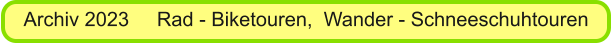 Archiv 2023     Rad - Biketouren,  Wander - Schneeschuhtouren