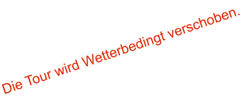 Die Tour wird Wetterbedingt verschoben.